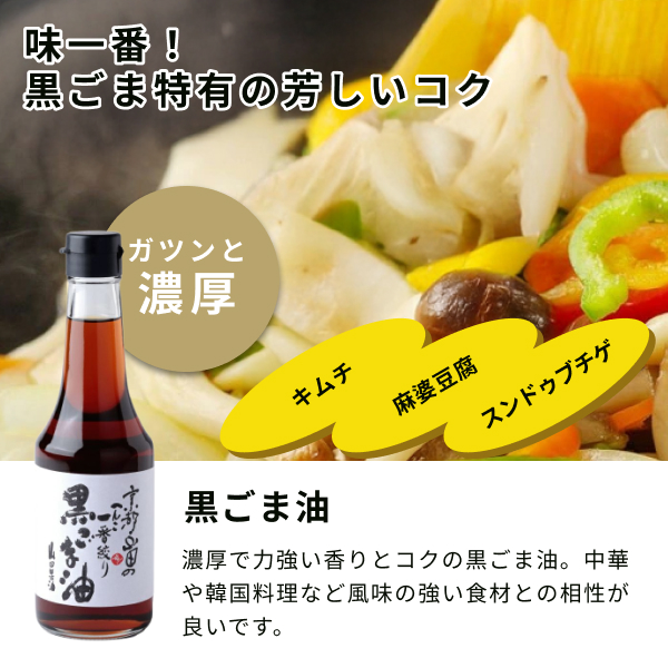 濃厚で力強い香りとコクの黒ごま油。 中華や韓国料理など風味の強い食材との相性が良いです。黒ごま特有の芳しいコクがあり、ガツンと濃厚なので、キムチや麻婆豆腐、スンドゥブチゲなどにもおすすめです！