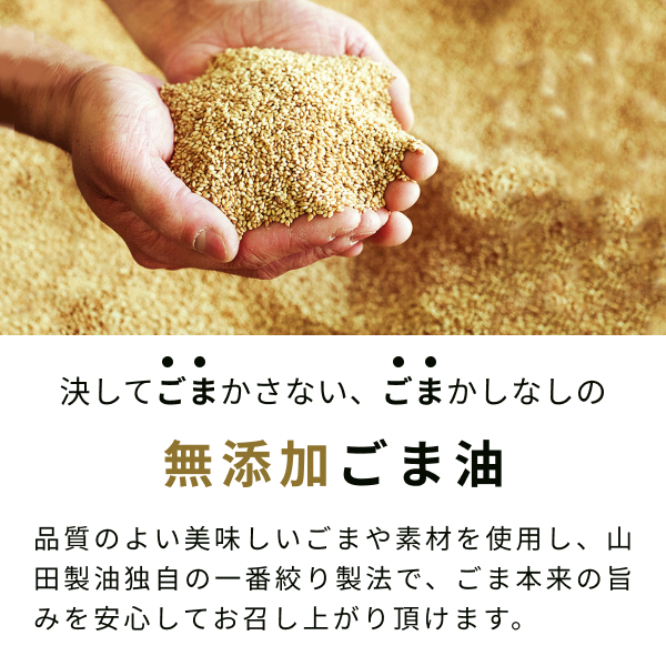 決してごまかさない、ごまかしなしの無添加ごま油。品質のよい美味しいごまや素材を使用し、山田製油独自の一番絞り製法で、 ごま本来の旨みを安心してお召し上がり頂けます。